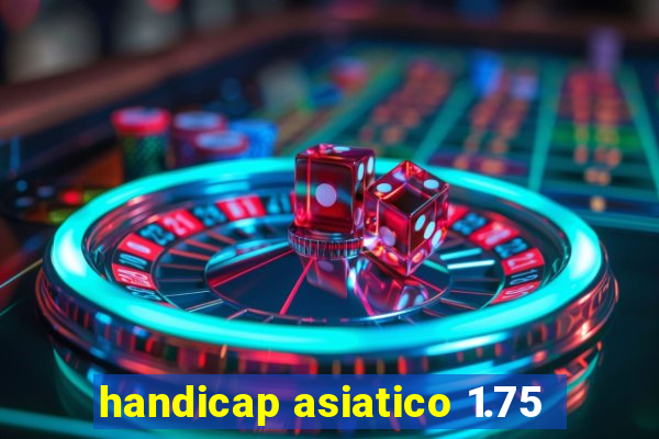 handicap asiatico 1.75